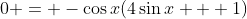 0 = -\cos{x}(4\sin{x} + 1)