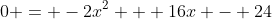0 = -2x^2 + 16x - 24