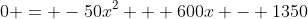 0 = -50x^{2} + 600x - 1350