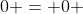 0 = 0 