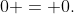 0 = 0.