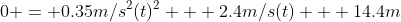 0 = 0.35m/s^2(t)^2 + 2.4m/s(t) + 14.4m