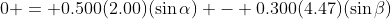 0 = 0.500(2.00)(\sin{\alpha}) - 0.300(4.47)(\sin{\beta})