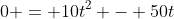 0 = 10t^2 - 50t