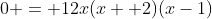 0 = 12x(x +2)(x-1)