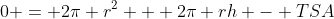 0 = 2\pi r^2 + 2\pi rh - TSA