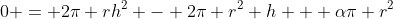 0 = 2\pi rh^2 - 2\pi r^2 h + \alpha\pi r^2