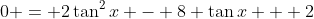 0 = 2\tan^2{x} - 8 \tan{x} + 2