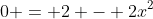 0 = 2 - 2x^2
