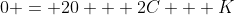 0 = 20 + 2C + K