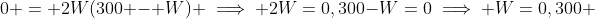 0 = 2W(300 - W) \implies 2W=0,300-W=0\implies W=0,300 