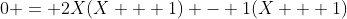 0 = 2X(X + 1) - 1(X + 1)