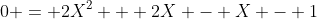 0 = 2X^2 + 2X - X - 1