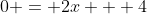 0 = 2x + 4