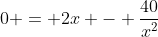 0 = 2x - \frac{40}{x^2}