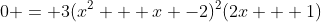 0 = 3(x^2 + x -2)^2(2x + 1)