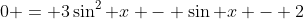 0 = 3\sin^{2} x - \sin x - 2