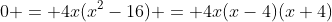0 = 4x(x^2-16) = 4x(x-4)(x+4)
