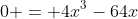 0 = 4x^3-64x