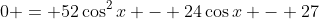 0 = 52\cos^2{x} - 24\cos{x} - 27