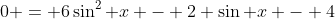 0 = 6\sin^{2} x - 2 \sin x - 4