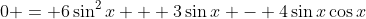 0 = 6\sin^2{x} + 3\sin{x} - 4\sin{x}\cos{x}