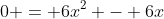0 = 6x^2 - 6x