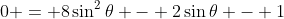 0 = 8\sin^2{\theta} - 2\sin{\theta} - 1