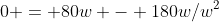 0 = 80w - 180w/w^2