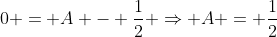 0 = A - \frac{1}{2} \Rightarrow A = \frac{1}{2}