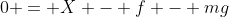0 = X - f - mg