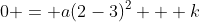 0 = a(2-3)^2 + k
