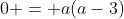 0 = a(a-3)