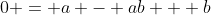 0 = a - ab + b