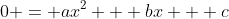 0 = ax^2 + bx + c