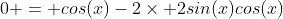 0 = cos(x)-2\times 2sin(x)cos(x)