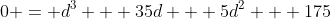 0 = d^3 + 35d + 5d^2 + 175