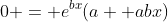 0 = e^{bx}(a+ abx)