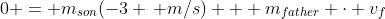 0 = m_{son}(-3 \, m/s) + m_{father} \cdot v_f