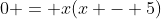 0 = x(x - 5)