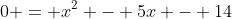 0 = x^{2} - 5x - 14