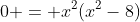 0 = x^2(x^2-8)