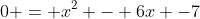 0 = x^2 - 6x -7