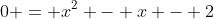 0 = x^2 - x - 2
