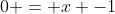 0 = x -1