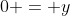 0 = y