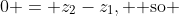 0 = z_2-z_1, \text{ so }