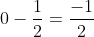 0-\frac{1}{2}=\frac{-1}{2}