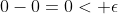 0-0=0< \epsilon