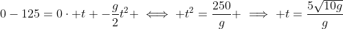 0-125=0\cdot t -\frac{g}{2}t^2 \iff t^2=\frac{250}{g} \implies t=\frac{5\sqrt{10g}}{g}